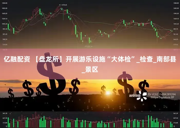 亿融配资 【盘龙所】开展游乐设施“大体检”_检查_南部县_景区