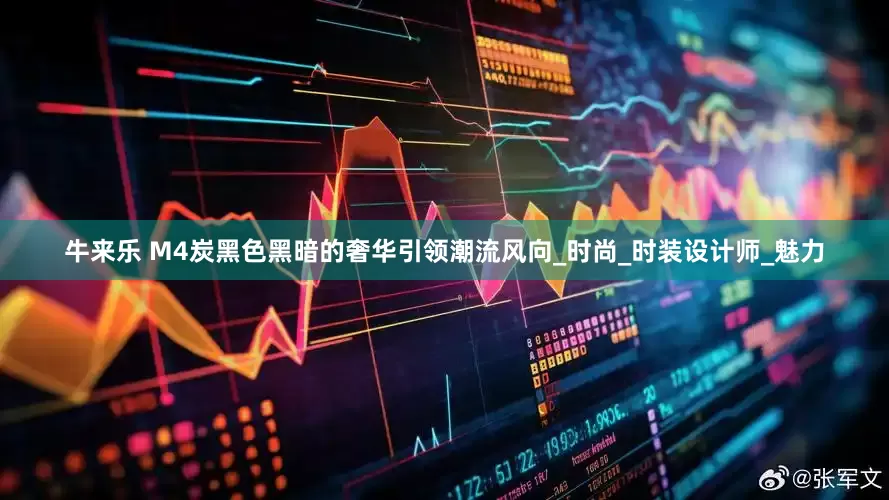 牛来乐 M4炭黑色黑暗的奢华引领潮流风向_时尚_时装设计师_魅力