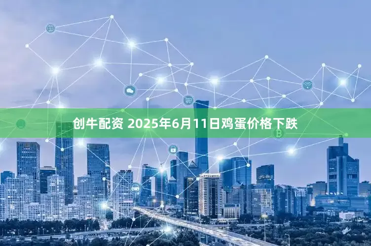 创牛配资 2025年6月11日鸡蛋价格下跌
