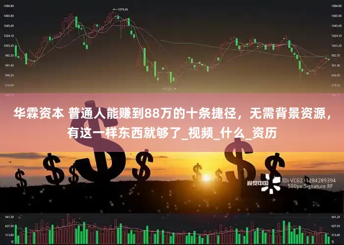 华霖资本 普通人能赚到88万的十条捷径，无需背景资源，有这一样东西就够了_视频_什么_资历
