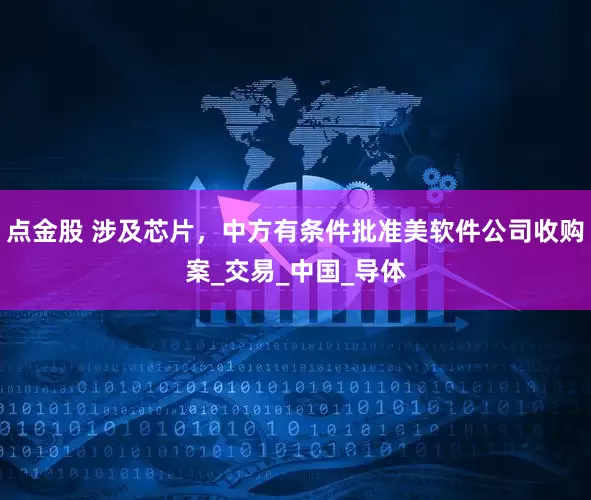 点金股 涉及芯片，中方有条件批准美软件公司收购案_交易_中国_导体