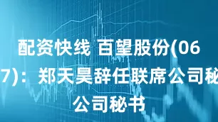 配资快线 百望股份(06657)：郑天昊辞任联席公司秘书