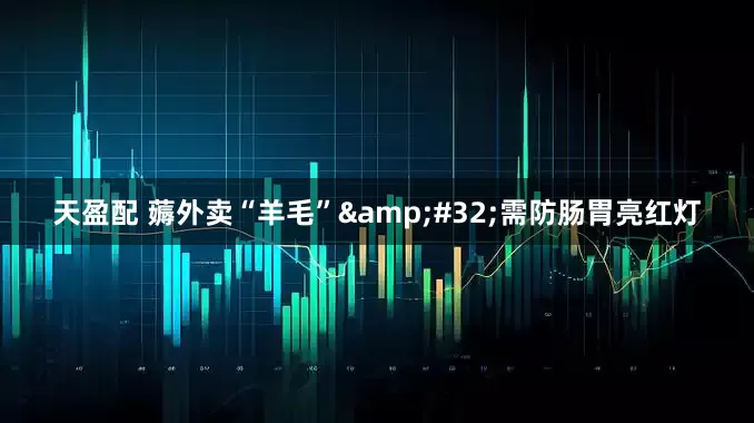 天盈配 薅外卖“羊毛”&#32;需防肠胃亮红灯