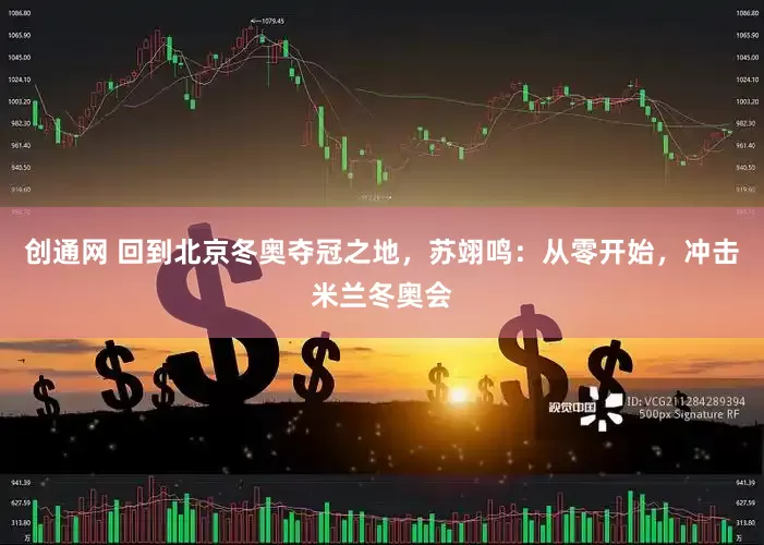 创通网 回到北京冬奥夺冠之地，苏翊鸣：从零开始，冲击米兰冬奥会
