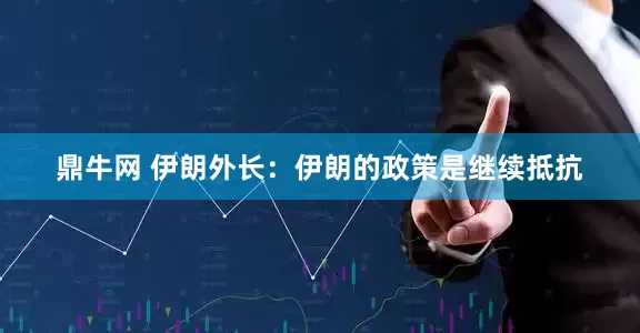 鼎牛网 伊朗外长：伊朗的政策是继续抵抗