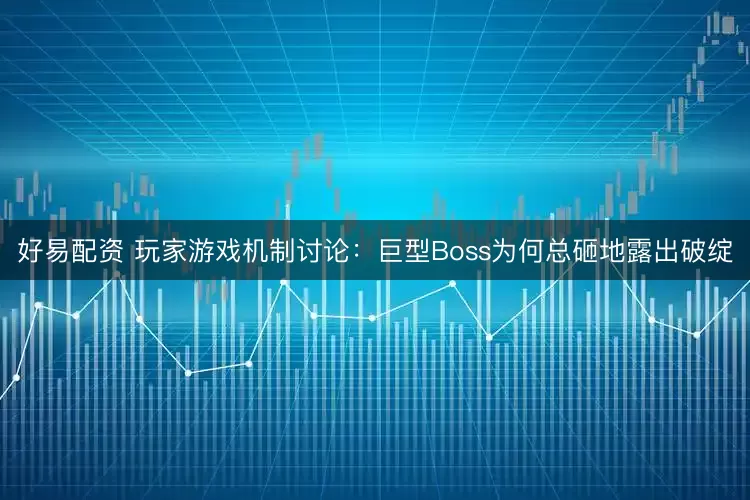 好易配资 玩家游戏机制讨论：巨型Boss为何总砸地露出破绽
