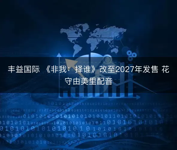 丰益国际 《非我：择谁》改至2027年发售 花守由美里配音