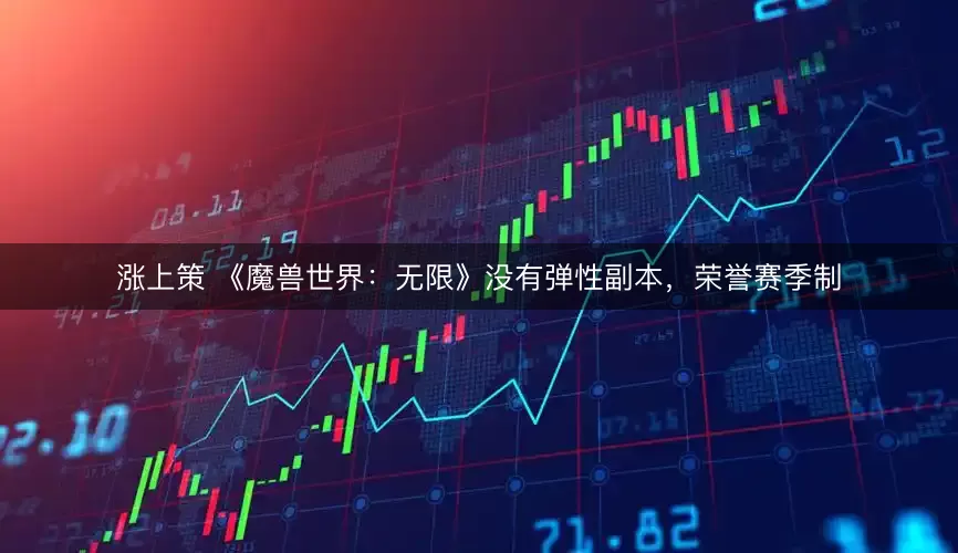 涨上策 《魔兽世界：无限》没有弹性副本，荣誉赛季制